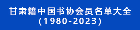 甘肅籍中國(guó)書協(xié)會(huì)員名單大全